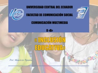 Por: Mauricio Tipanta.
UNIVERSIDAD CENTRAL DEL ECUADOR
FACULTAD DE COMUNICACIÓN SOCIAL
COMUNICACIÓN MULTIMEDIA
8 «B»
 