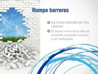 NO	
  VIVAS	
  DENTRO	
  DE	
  TUS	
  
LÍMITES
El	
  mayor	
  error	
  en	
  la	
  vida	
  es	
  
el	
  miedo	
  a	
  cometer	
  errores	
  
y	
  ser	
  rechazado
Rompe barreras
 