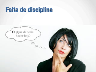 Falta de disciplina
¿Qué	
  debería	
  
hacer	
  hoy?
 
