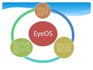 EyeOS
es una
plataforma de
nube privada con
una interfaz de
escritorio basada
en la web
proporciona un escritorio
completo...