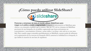 ¿Cómo puedo utilizar SlideShare?
Personas y empresas de todo el mundo utilizan SlideShare para:
Llegar a un público amplio...