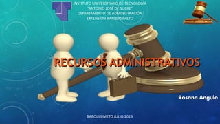INSTITUTO UNIVERSITARIO DE TECNOLOGÍA
“ANTONIO JOSÉ DE SUCRE”
DEPARTAMENTO DE ADMINISTRACIÓN
EXTENSIÓN BARQUISIMETO
RECURSOS ADMINISTRATIVOS
BARQUISIMETO JULIO 2016
Rosana Angulo
 