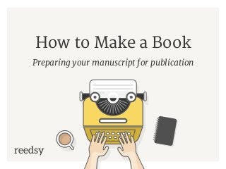 How to Make a Book
Preparing your manuscript for publication
reedsy
 