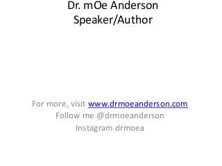 Dr. mOe Anderson
Speaker/Author
For more, visit www.drmoeanderson.com
Follow me @drmoeanderson
Instagram drmoea
 