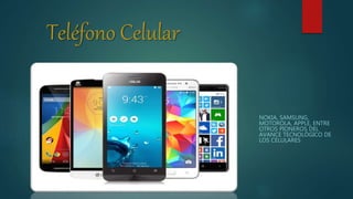 Teléfono Celular
NOKIA, SAMSUNG,
MOTOROLA, APPLE, ENTRE
OTROS PIONEROS DEL
AVANCE TECNOLÓGICO DE
LOS CELULARES
 
