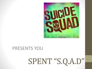 SPENT “S.Q.A.D”
PRESENTS YOU
 