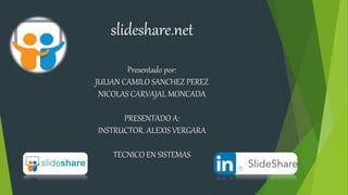 slideshare.net
Presentado por:
JULIAN CAMILO SANCHEZ PEREZ
NICOLAS CARVAJAL MONCADA
PRESENTADO A:
INSTRUCTOR. ALEXIS VERGARA
TECNICO EN SISTEMAS
 