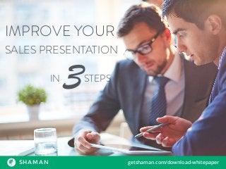 IMPROVE YOUR
SALES PRESENTATION
3IN STEPS
SHAMAN getshaman.com/download-whitepaper
 