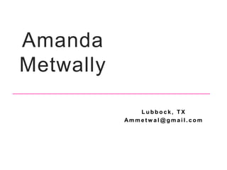 Amanda
Metwally
L u b b o c k , T X
Am m e t w a l @ g m a i l . c o m
 