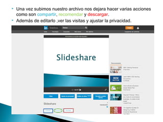  Una vez subimos nuestro archivo nos dejara hacer varias acciones
como son compartir, recomendar y descargar.
 Además de editarlo ,ver las visitas y ajustar la privacidad.
 