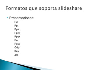  Presentaciones:
Pdf
Ppt
Pps
Pptx
Ppsx
Pot
Potx
Odp
Key
Zip
 