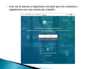  Una vez le damos a registrarse nos pide que nos creemos o
registremos con una cuenta de LinkedIn.
 