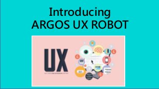 Introducing
ARGOS UX ROBOT
 