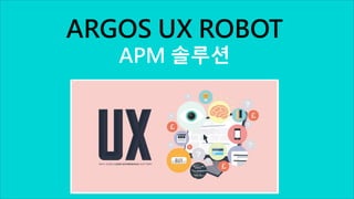 ARGOS UX ROBOT
APM 솔루션
 