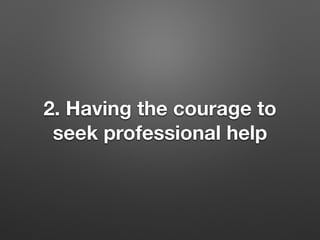 2. Having the courage to
seek professional help
 