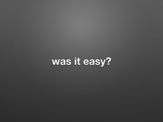 was it easy?
 