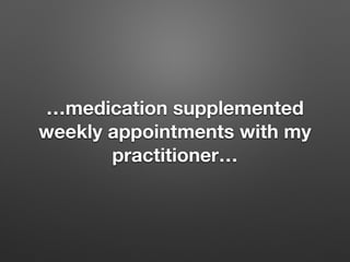 medication supplemented
weekly appointments with my
practitioner
 