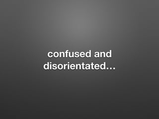 confused and
disorientated
 