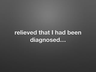 relieved that I had been
diagnosed
 