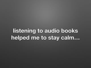 listening to audio books
helped me to stay calm
 