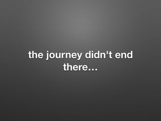 the journey didn't end
there
 
