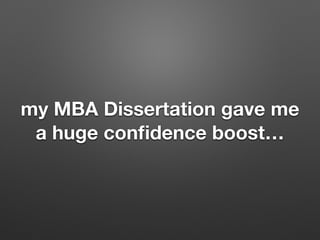 my MBA Dissertation gave me
a huge con?dence boost
 
