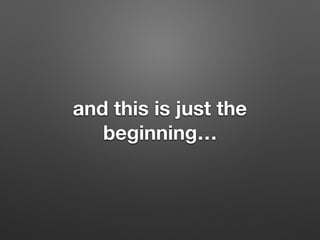 and this is just the
beginning
 