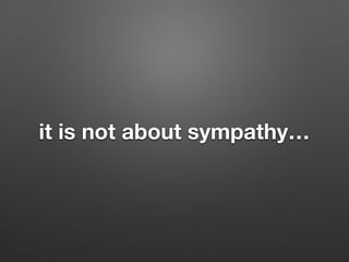 it is not about sympathy
 