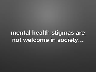 mental health stigmas are
not welcome in society
 