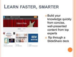 LEARN FASTER, SMARTER
 Build your
knowledge quickly
from concise,
well-presented
content from top
experts
 flip through a
SlideShare deck
 