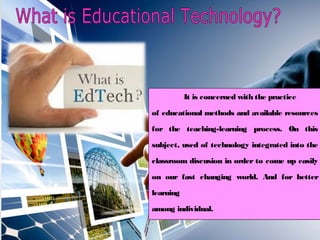 Educational technology 2 is
concerned with “Integrating
Technology into Teaching and
Learning.” Specifically this is focus...