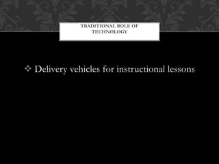  Delivery vehicles for instructional lessons
TRADITIONAL ROLE OF
TECHNOLOGY
 
