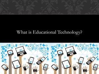 What is Educational Technology?
 