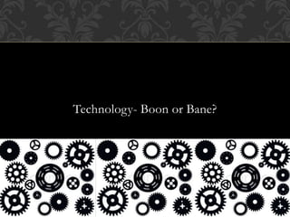 Technology- Boon or Bane?
 