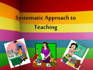 Systematic Approach to
Teaching
 