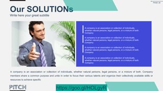 A company is an association or collection of individuals,
whether natural persons, legal persons, or a mixture of both.
Company
A company is an association or collection of individuals,
whether natural persons, legal persons, or a mixture of both.
Company
A company is an association or collection of individuals,
whether natural persons, legal persons, or a mixture of both.
Company
A company is an association or collection of individuals,
whether natural persons, legal persons, or a mixture of both.
Company
Our SOLUTIONs
Write here your great subtitle
A company is an association or collection of individuals, whether natural persons, legal persons, or a mixture of both. Company
members share a common purpose and unite in order to focus their various talents and organize their collectively available skills or
resources to achieve specific
PAGE 20
https://goo.gl/HOLgyR
 