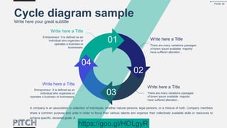 01
02
03 There are many variations passages
of lorem ipsum available majority
have suffered alteration .
Write here a Title
There are many variations passages
of lorem ipsum available majority
have suffered alteration .
Write here a Title
Entrepreneur It is defined as an
individual who organizes or
operates a business or
businesses.
Write here a Title
Entrepreneur It is defined as an
individual who organizes or
operates a business or businesses.
Write here a Title
04
Cycle diagram sample
Write here your great subtitle
A company is an association or collection of individuals, whether natural persons, legal persons, or a mixture of both. Company members
share a common purpose and unite in order to focus their various talents and organize their collectively available skills or resources to
achieve specific, declared goals. A
PAGE 45
https://goo.gl/HOLgyR
 