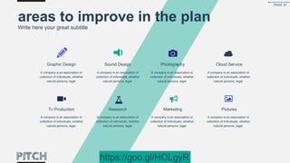 Graphic Design
A company is an association or
collection of individuals, whether
natural persons, legal.
Sound Design Photography Cloud Service
Tv Production Research Marketing Pictures
A company is an association or
collection of individuals, whether
natural persons, legal.
A company is an association or
collection of individuals, whether
natural persons, legal.
A company is an association or
collection of individuals, whether
natural persons, legal.
A company is an association or
collection of individuals, whether
natural persons, legal.
A company is an association or
collection of individuals, whether
natural persons, legal.
A company is an association or
collection of individuals, whether
natural persons, legal.
A company is an association or
collection of individuals, whether
natural persons, legal.
areas to improve in the plan
Write here your great subtitle
PAGE 57
https://goo.gl/HOLgyR
 