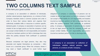 A company is an association or collection of individuals,
whether natural persons, legal persons, or a mixture of both.
Company members share a common purpose and unite in
order to focus their various talents and organize their
collectively available skills or resources to achieve specific,
declared goals. A company or association of persons can be
created at law as legal person so that the company in itself
can accept Limited liability for civil responsibility and taxation
incurred as members perform (or fail) to discharge their duty
within the publicly declared "birth certificate" or published
policy.
Because companies are legal persons, they also may
associate and register themselves as companies – often
known as a corporate group. When the company closes it
may need a "death certificate" to avoid further legal
obligations. A company or association of persons can be
created at law as legal person so that the company in itself
can accept Limited liability for civil responsibility and taxation
incurred as members perform (or fail) to discharge their duty
within the publicly declared "birth certificate" or published
policy. A company or association of persons can be created
at law as legal person so that the company in itself can
accept Limited liability for civil responsibility and taxation
incurred as members perform (or fail) to discharge their
TWO COLUMNS TEXT SAMPLE
Write here your great subtitle
A company is an association or collection of
individuals, whether natural persons, legal
persons, or a mixture of both. Company.
PAGE 7
https://goo.gl/HOLgyR
 