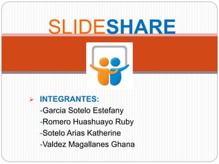  INTEGRANTES:
-Garcia Sotelo Estefany
-Romero Huashuayo Ruby
-Sotelo Arias Katherine
-Valdez Magallanes Ghana
SLIDESHARE
 