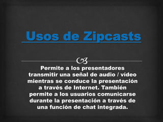Permite a los presentadores
transmitir una señal de audio / vídeo
mientras se conduce la presentación
a través de Internet. También
permite a los usuarios comunicarse
durante la presentación a través de
una función de chat integrada.
 