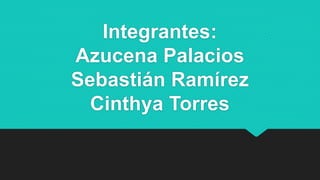 Integrantes:
Azucena Palacios
Sebastián Ramírez
Cinthya Torres
 