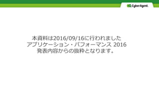 本資料は2016/09/16に行われました
アプリケーション・パフォーマンス 2016
発表内容からの抜粋となります。
 