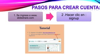 1. Se ingresa a www.
slideshare.com
2 .Hacer clic en :
signup
 
