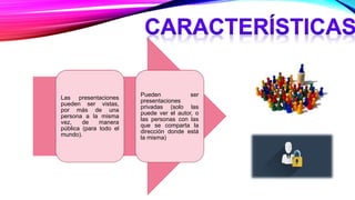 Las presentaciones
pueden ser vistas,
por más de una
persona a la misma
vez, de manera
pública (para todo el
mundo).
Pueden ser
presentaciones
privadas (solo las
puede ver el autor, o
las personas con las
que se comparta la
dirección donde está
la misma)
 