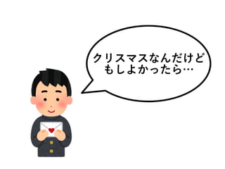 クリスマスなんだけど
もしよかったら…
 