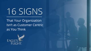 That Your Organization Isn’t as
16 SIGNS
Customer Centric
as You Think
 