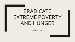 ERADICATE
EXTREME POVERTY
AND HUNGER
Ashlyn Doltar
 