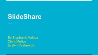 SlideShare
By Stephanie Valdez
Ciera Muñoz
Evelyn Castaneda
 