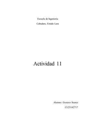 Escuela de Ingeniería
Cabudare, Estado Lara
Actividad 11
Alumno: Gustavo Suarez
CI:25142717
 